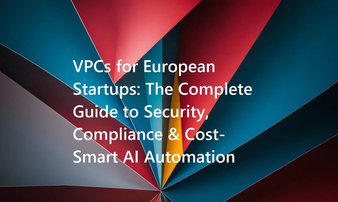 VPCs for European Startups: The Complete Guide to Security, Compliance & Cost-Smart AI Automation